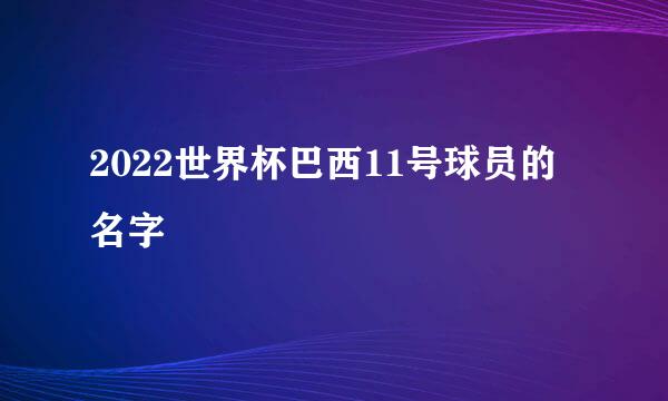 2022世界杯巴西11号球员的名字