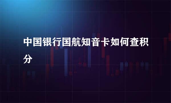 中国银行国航知音卡如何查积分