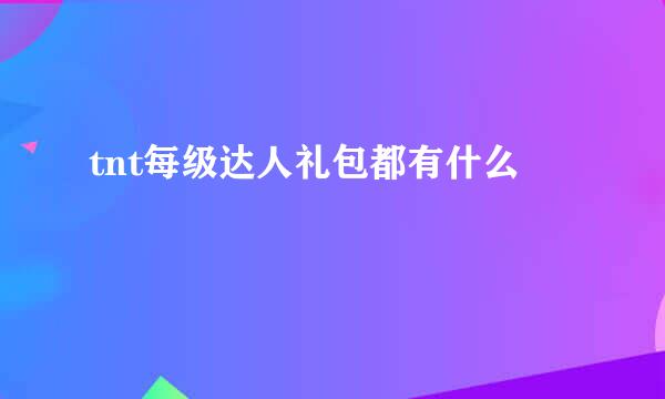 tnt每级达人礼包都有什么