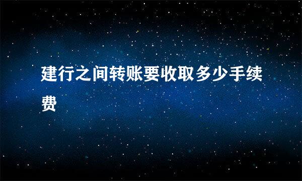 建行之间转账要收取多少手续费