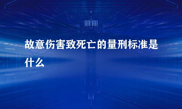 故意伤害致死亡的量刑标准是什么