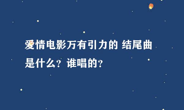 爱情电影万有引力的 结尾曲是什么？谁唱的？