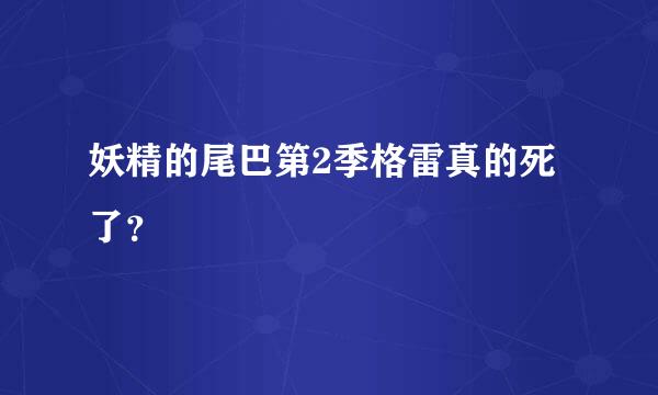 妖精的尾巴第2季格雷真的死了？