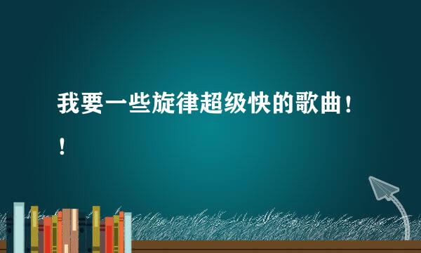 我要一些旋律超级快的歌曲！！