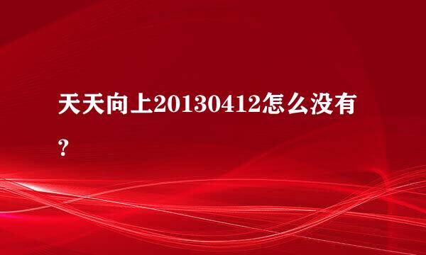 天天向上20130412怎么没有？