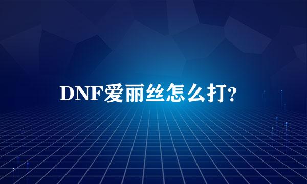 DNF爱丽丝怎么打？