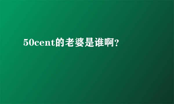 50cent的老婆是谁啊？