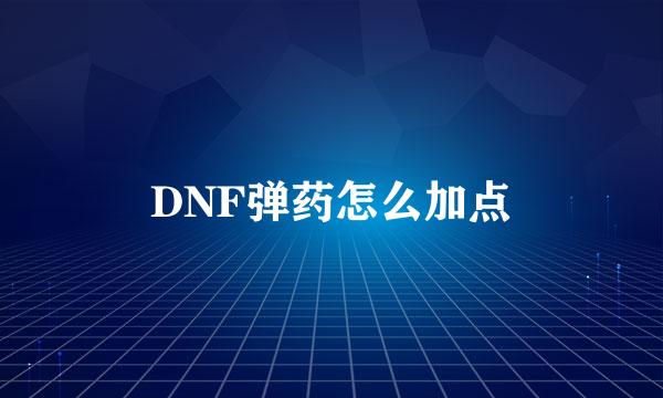 DNF弹药怎么加点