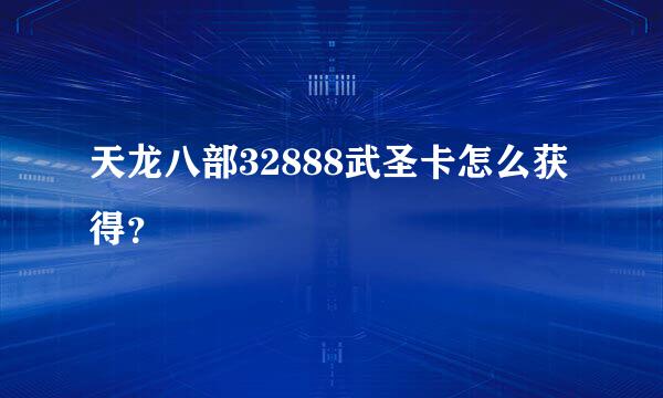 天龙八部32888武圣卡怎么获得？