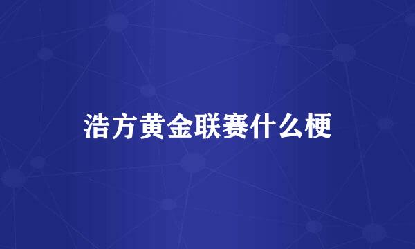 浩方黄金联赛什么梗