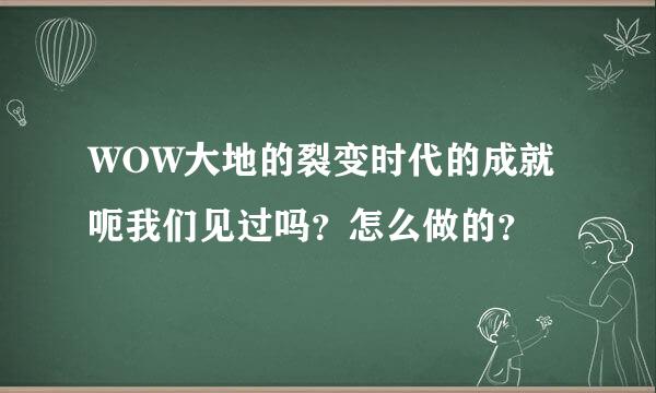 WOW大地的裂变时代的成就 呃我们见过吗？怎么做的？