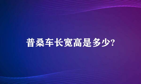 普桑车长宽高是多少?