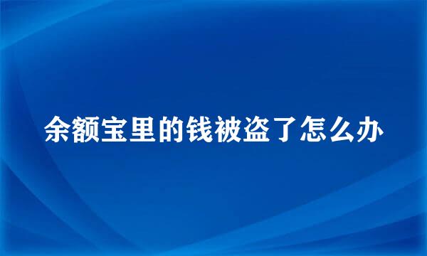 余额宝里的钱被盗了怎么办