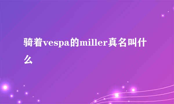 骑着vespa的miller真名叫什么