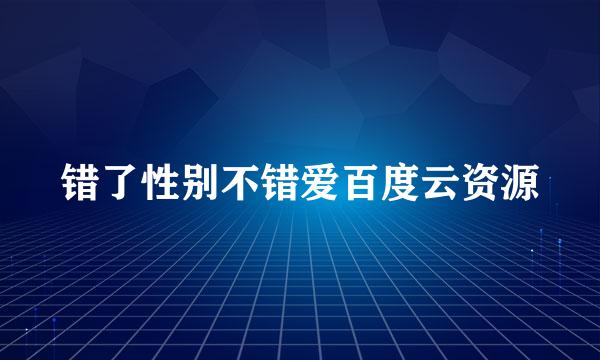 错了性别不错爱百度云资源