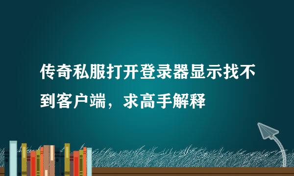 传奇私服打开登录器显示找不到客户端，求高手解释