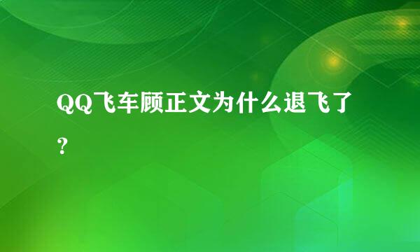 QQ飞车顾正文为什么退飞了？