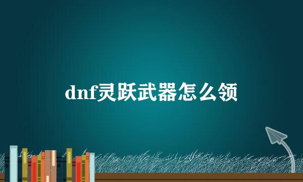 dnf灵跃武器怎么领