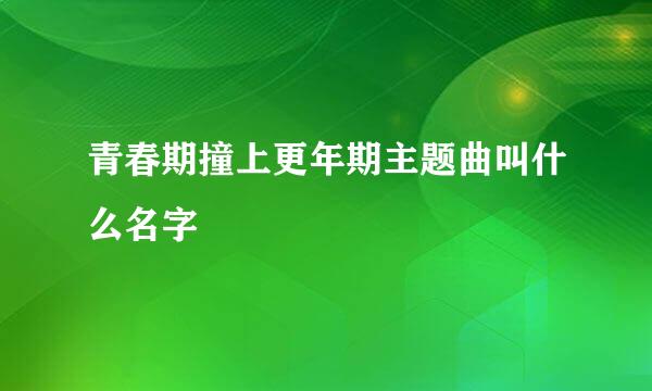 青春期撞上更年期主题曲叫什么名字