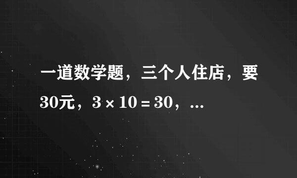 一道数学题，三个人住店，要30元，3×10＝30，店打折要25元，店小二拿着5元，自己留下2元，剩