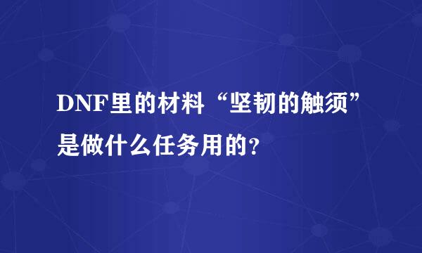 DNF里的材料“坚韧的触须”是做什么任务用的？