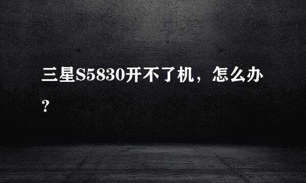 三星S5830开不了机，怎么办？