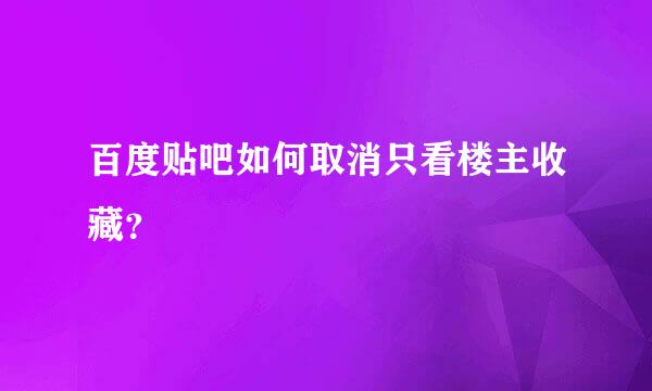 百度贴吧如何取消只看楼主收藏？