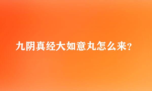 九阴真经大如意丸怎么来？