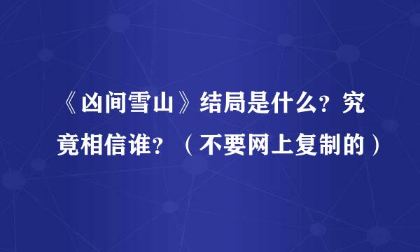 《凶间雪山》结局是什么？究竟相信谁？（不要网上复制的）