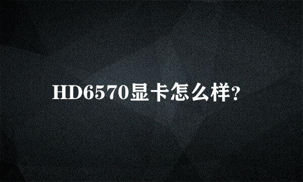 HD6570显卡怎么样？