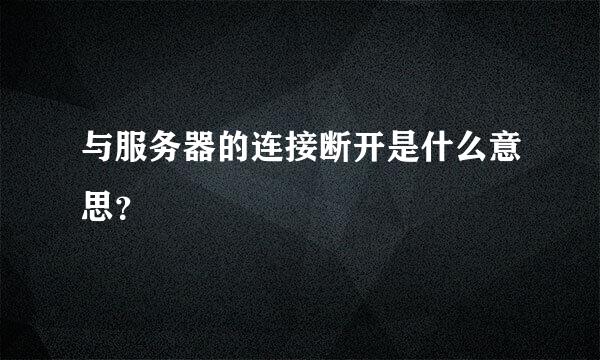 与服务器的连接断开是什么意思？