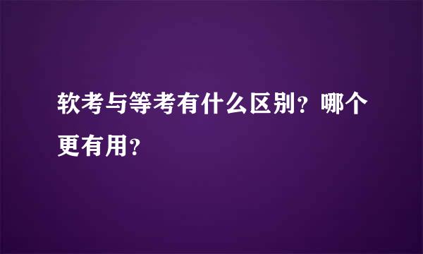 软考与等考有什么区别？哪个更有用？