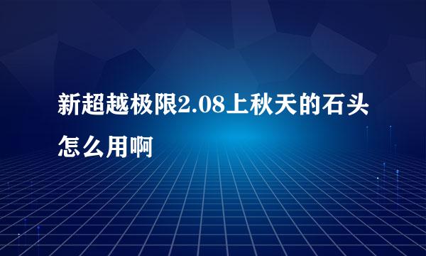 新超越极限2.08上秋天的石头怎么用啊