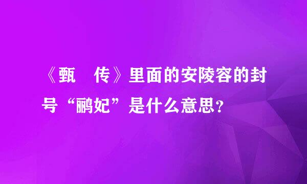 《甄嬛传》里面的安陵容的封号“鹂妃”是什么意思？