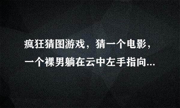 疯狂猜图游戏，猜一个电影，一个裸男躺在云中左手指向前方，四个字