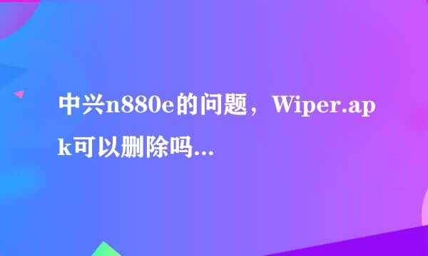 中兴n880e的问题，Wiper.apk可以删除吗？是做什么用的？