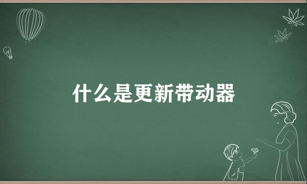 什么是更新带动器