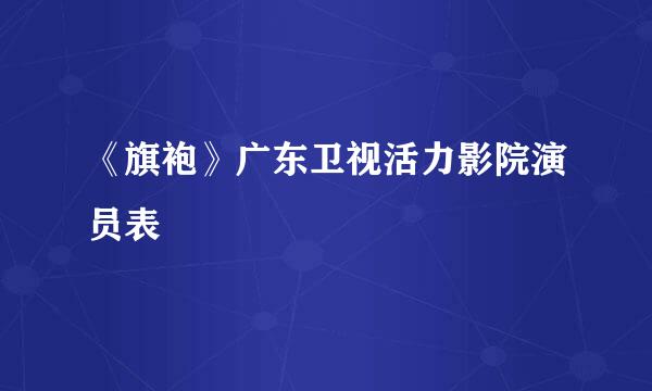 《旗袍》广东卫视活力影院演员表