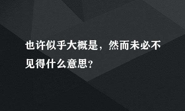 也许似乎大概是，然而未必不见得什么意思？