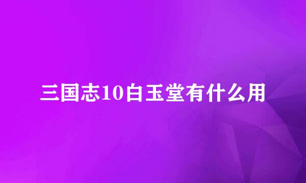 三国志10白玉堂有什么用