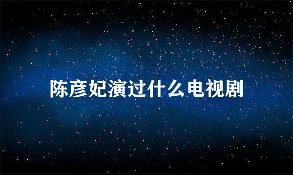 陈彦妃演过什么电视剧