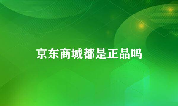 京东商城都是正品吗