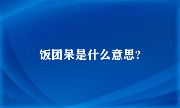 饭团呆是什么意思?