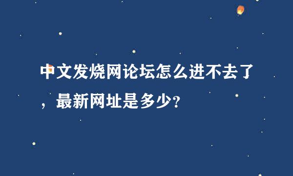 中文发烧网论坛怎么进不去了，最新网址是多少？