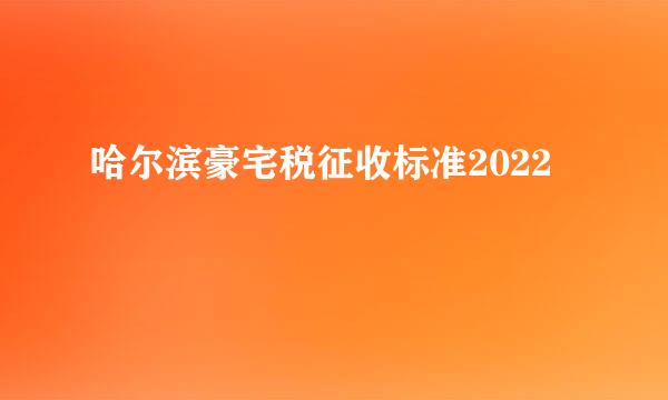 哈尔滨豪宅税征收标准2022