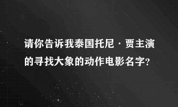 请你告诉我泰国托尼·贾主演的寻找大象的动作电影名字？