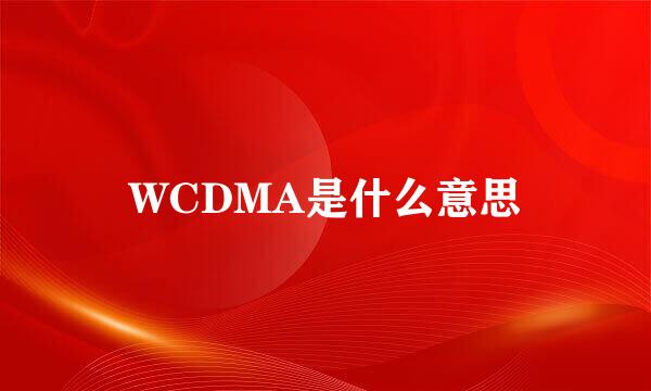 WCDMA是什么意思