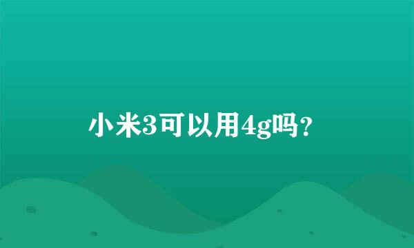 小米3可以用4g吗？