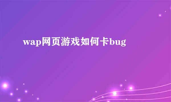 wap网页游戏如何卡bug