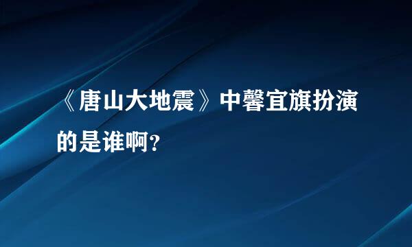 《唐山大地震》中馨宜旗扮演的是谁啊？